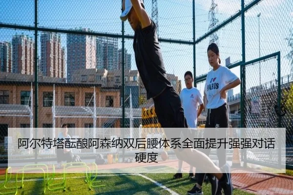 阿尔特塔酝酿阿森纳双后腰体系全面提升强强对话硬度