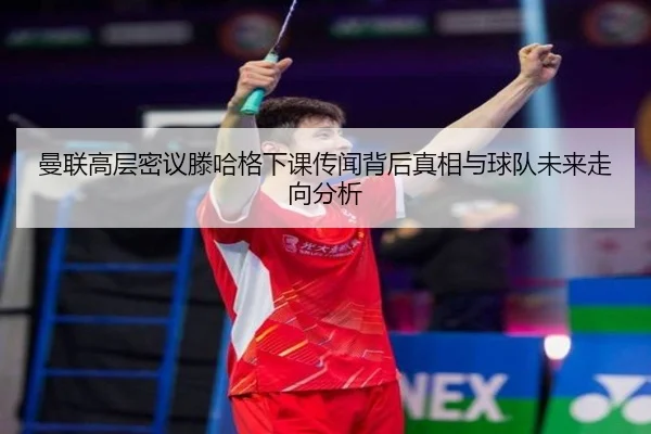 曼联高层密议滕哈格下课传闻背后真相与球队未来走向分析