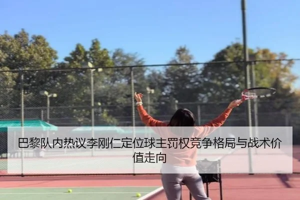 巴黎队内热议李刚仁定位球主罚权竞争格局与战术价值走向
