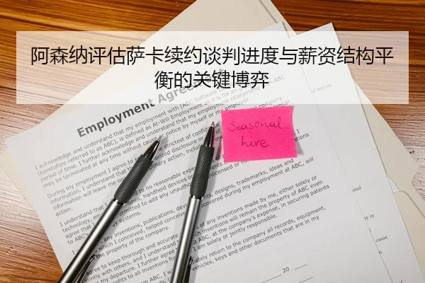 阿森纳评估萨卡续约谈判进度与薪资结构平衡的关键博弈