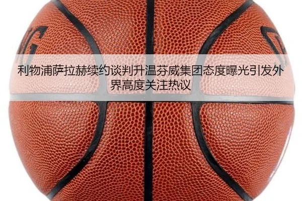利物浦萨拉赫续约谈判升温芬威集团态度曝光引发外界高度关注热议