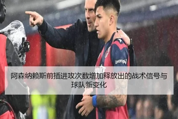 阿森纳赖斯前插进攻次数增加释放出的战术信号与球队新变化
