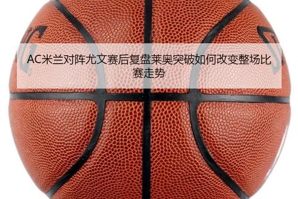 AC米兰对阵尤文赛后复盘莱奥突破如何改变整场比赛走势
