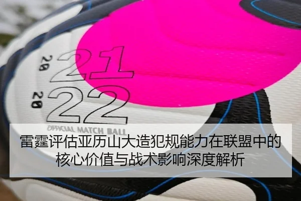 雷霆评估亚历山大造犯规能力在联盟中的核心价值与战术影响深度解析