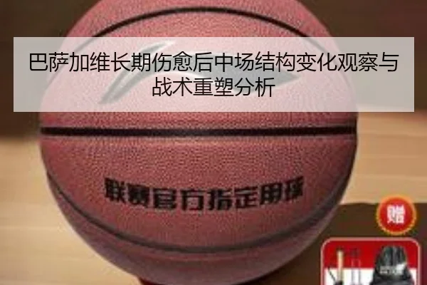 巴萨加维长期伤愈后中场结构变化观察与战术重塑分析