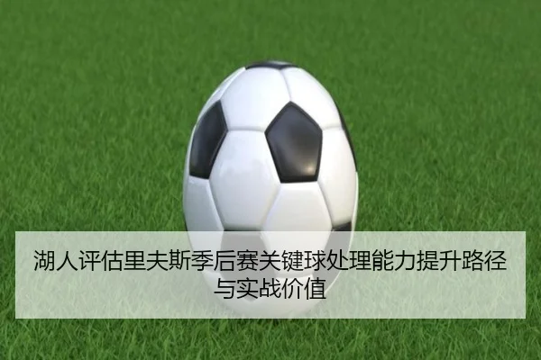 湖人评估里夫斯季后赛关键球处理能力提升路径与实战价值