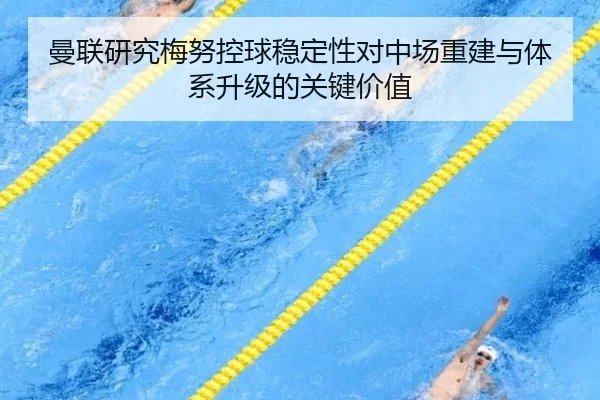 曼联研究梅努控球稳定性对中场重建与体系升级的关键价值