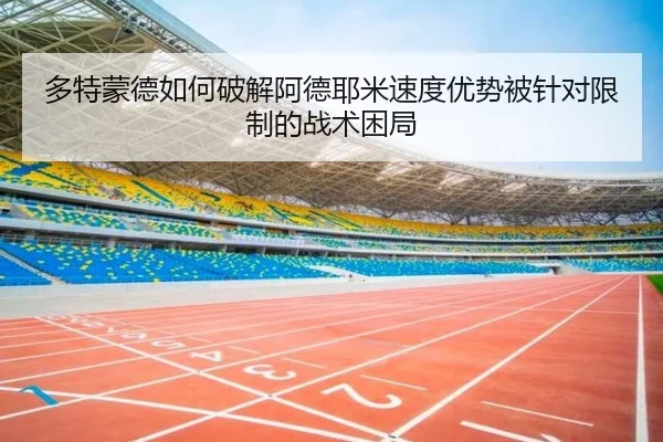 多特蒙德如何破解阿德耶米速度优势被针对限制的战术困局