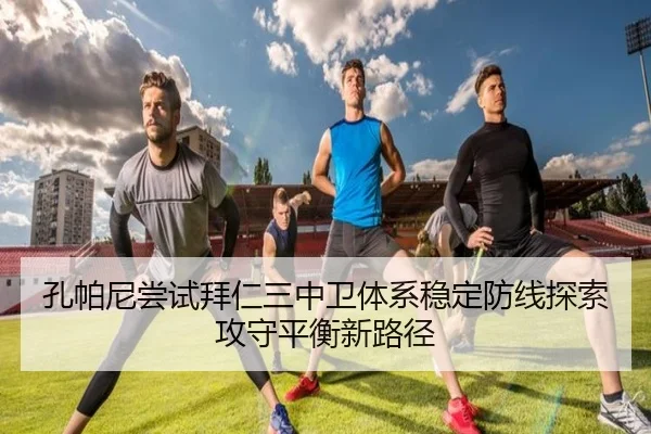 孔帕尼尝试拜仁三中卫体系稳定防线探索攻守平衡新路径