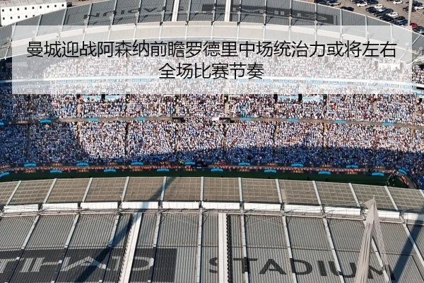 曼城迎战阿森纳前瞻罗德里中场统治力或将左右全场比赛节奏