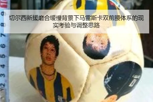切尔西新援磨合缓慢背景下马雷斯卡双前腰体系的现实考验与调整思路